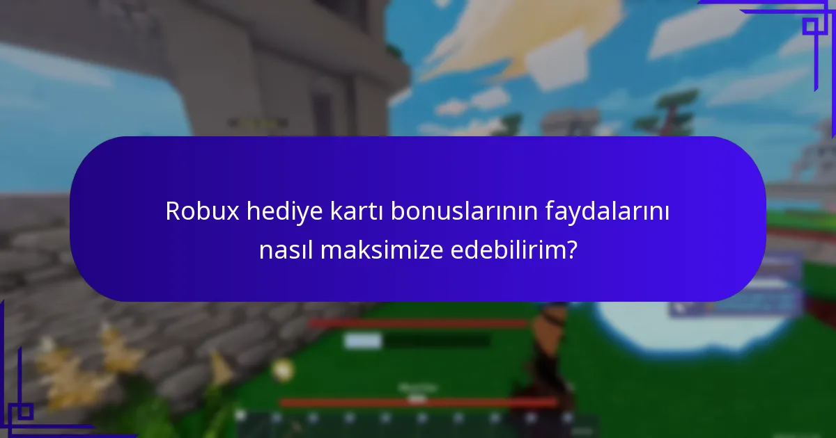 Robux hediye kartı bonuslarının faydalarını nasıl maksimize edebilirim?